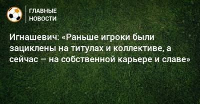 Роберт Левандовски - Маркус Рэшфорд - Игнашевич: «Раньше игроки были зациклены на титулах и коллективе, а сейчас – на собственной карьере и славе» - bombardir.ru