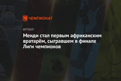 Эдуард Менди - Менди стал первым африканским вратарём, сыгравшем в финале Лиги чемпионов - championat.com - Португалия - Зимбабве