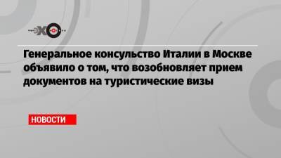 Генеральное консульство Италии в Москве объявило о том, что возобновляет прием документов на туристические визы - echo.msk.ru - Москва