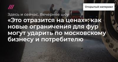 «Это отразится на ценах»: как новые ограничения для фур могут ударить по московскому бизнесу и потребителю - tvrain.ru