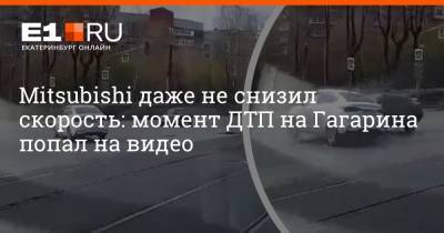 Mitsubishi даже не снизил скорость: момент ДТП на Гагарина попал на видео - e1.ru - Екатеринбург