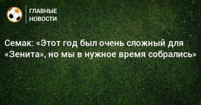 Сергей Семак - Семак: «Этот год был очень сложный для «Зенита», но мы в нужное время собрались» - bombardir.ru