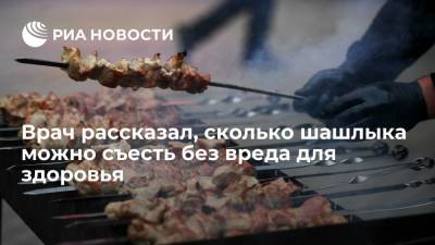 Филипп Кузьменко - Врач рассказал, сколько шашлыка можно съесть без вреда для здоровья - ria.ru - Москва - Россия