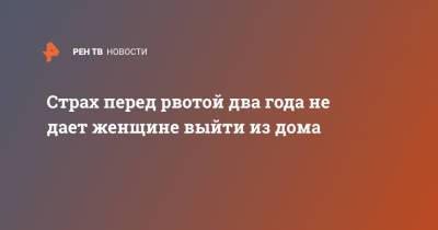 Страх перед рвотой два года не дает женщине выйти из дома - ren.tv