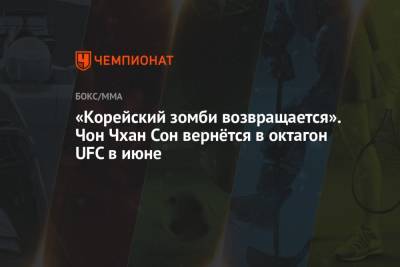 «Корейский зомби возвращается». Чон Чхан Сон вернётся в октагон UFC в июне - championat.com - Корея
