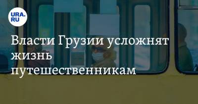Власти Грузии усложнят жизнь путешественникам - ura.news - Грузия