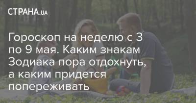 Гороскоп на неделю с 3 по 9 мая. Каким знакам Зодиака пора отдохнуть, а каким придется попереживать - strana.ua