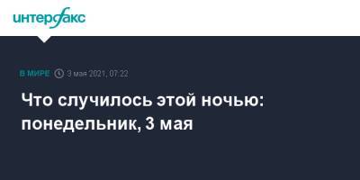 Что случилось этой ночью: понедельник, 3 мая - interfax.ru - Москва