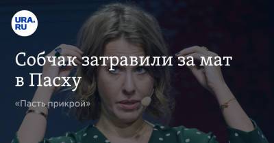 Ксения Собчак - Собчак затравили за мат в Пасху. «Пасть прикрой» - ura.news