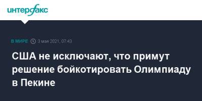 Энтони Блинкен - США не исключают, что примут решение бойкотировать Олимпиаду в Пекине - interfax.ru - Москва - Китай - США - Пекин