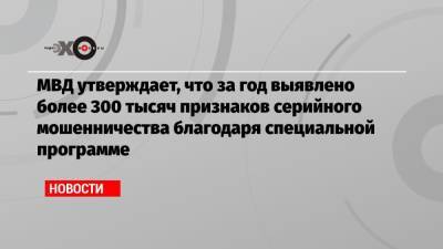 МВД утверждает, что за год выявлено более 300 тысяч признаков серийного мошенничества благодаря специальной программе - echo.msk.ru
