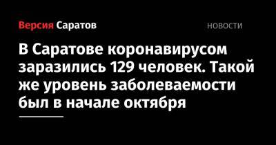 В Саратове коронавирусом заразились 129 человек. Такой же уровень заболеваемости был в начале октября - nversia.ru - Саратовская обл. - Саратов - район Энгельсский