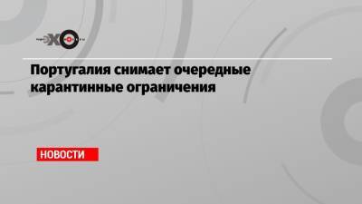 Португалия - Португалия снимает очередные карантинные ограничения - echo.msk.ru - Португалия