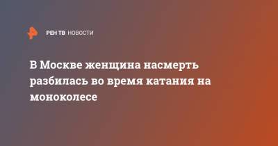 В Москве женщина насмерть разбилась во время катания на моноколесе - ren.tv - Москва
