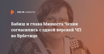 Мария Бенешова - Андрей Бабиш - Бабиш и глава Минюста Чехии согласились с одной версией ЧП во Врбетице - ren.tv - Россия - Чехия - деревня Врбетица