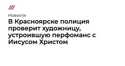 Иисус Христос - В Красноярске полиция проверит художницу, устроившую перфоманс с Иисусом Христом - tvrain.ru - Красноярск