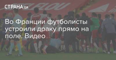 Во Франции - Во Франции футболисты устроили драку прямо на поле. Видео - strana.ua - Княжество Монако