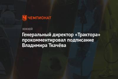 Владимир Ткачев - Иван Савин - Генеральный директор «Трактора» прокомментировал подписание Владимира Ткачёва - championat.com - Ярославль