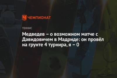 Даниил Медведев - Медведев – о возможном матче с Давидовичем в Мадриде: он провёл на грунте 4 турнира, я – 0 - championat.com - Испания - Мадрид