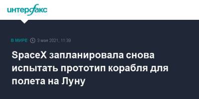 SpaceX запланировала снова испытать прототип корабля для полета на Луну - interfax.ru - Москва - Техас