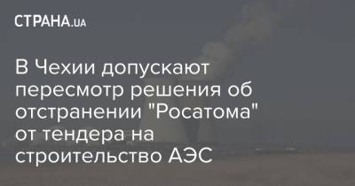 В Чехии допускают пересмотр решения об отстранении "Росатома" от тендера на строительство АЭС - strana.ua - Россия - Чехия - Прага