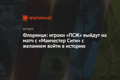 Алессандро Флоренци - Флоренци: игроки «ПСЖ» выйдут на матч с «Манчестер Сити» с желанием войти в историю - championat.com - Париж