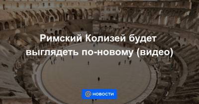 Римский Колизей будет выглядеть по-новому (видео) - news.mail.ru