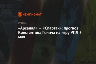 Константин Генич - «Арсенал» — «Спартак»: прогноз Константина Генича на игру РПЛ 3 мая - championat.com - Тула - Испания