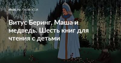 Витус Беринг, Маша и медведь. Шесть книг для чтения с детьми - mos.ru - Москва