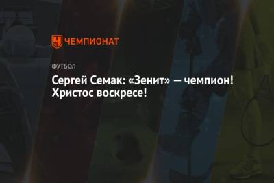 Сергей Семак - Сергей Семак: «Зенит» — чемпион! Христос воскресе! - championat.com