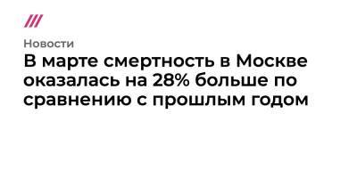 В марте смертность в Москве выросла на 28% по сравнению с прошлым годом - tvrain.ru - Москва