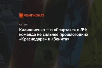 Максим Калиниченко - Калиниченко — о «Спартаке» в ЛЧ: команда не сильнее прошлогодних «Краснодара» и «Зенита» - championat.com - Москва - Краснодар