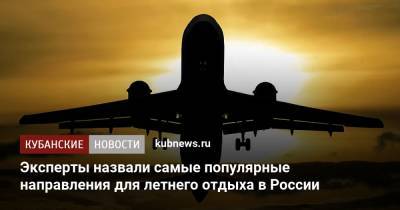 Эксперты назвали самые популярные направления для летнего отдыха в России - kubnews.ru - Москва - Санкт-Петербург - Анапа - Сочи - Краснодарский край - Симферополь
