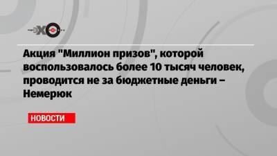 Алексей Немерюк - Акция «Миллион призов», которой воспользовалось более 10 тысяч человек, проводится не за бюджетные деньги – Немерюк - echo.msk.ru - Москва