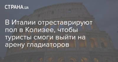 Дарио Франческини - В Италии отреставрируют пол в Колизее, чтобы туристы смоги выйти на арену гладиаторов - strana.ua - Римская Империя