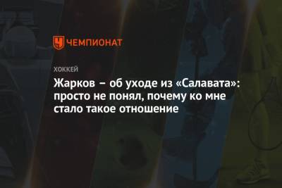 Владимир Жарков - Жарков – об уходе из «Салавата»: просто не понял, почему ко мне стало такое отношение - championat.com - Уфа