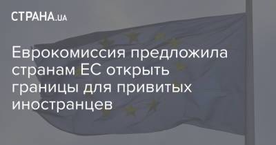 Еврокомиссия предложила странам ЕС открыть границы для привитых иностранцев - strana.ua