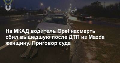 На МКАД водитель Opel насмерть сбил вышедшую после ДТП из Mazda женщину. Приговор суда - news.tut.by - Минск