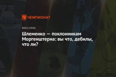 Александр Шлеменко - Шлеменко — поклонникам Моргенштерна: вы что, дебилы, что ли? - championat.com