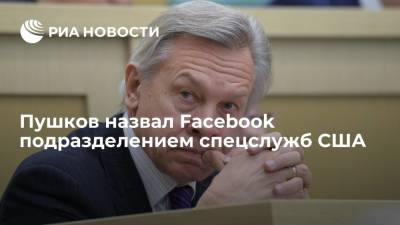 Алексей Пушков - Пушков назвал Facebook подразделением спецслужб США - ria.ru - Москва