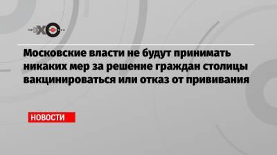 Алексей Немерюк - Московские власти не будут принимать никаких мер за решение граждан столицы вакцинироваться или отказ от прививания - echo.msk.ru - Москва
