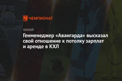 Алексей Волков - Генменеджер «Авангарда» высказал свой отношение к потолку зарплат и аренде в КХЛ - championat.com
