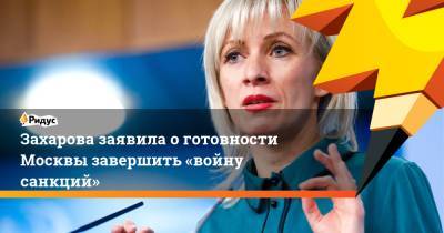 Мария Захарова - Захарова заявила оготовности Москвы завершить «войну санкций» - ridus.ru - Москва