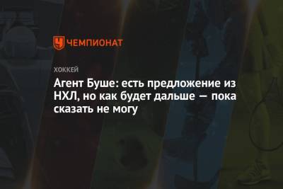 Рида Буш - Агент Буше: есть предложение из НХЛ, но как будет дальше — пока сказать не могу - championat.com - Москва