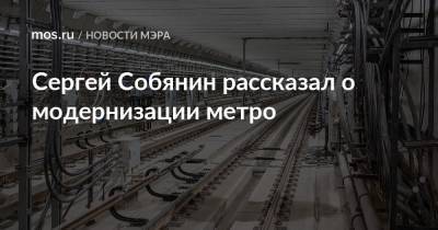 Сергей Собянин - Сергей Собянин рассказал о модернизации метро - mos.ru - Москва