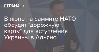 Владимир Зеленский - Анджей Дуда - В июне на саммите НАТО обсудят "дорожную карту" для вступления Украины в Альянс - strana.ua - Брюссель - г. Бухарест