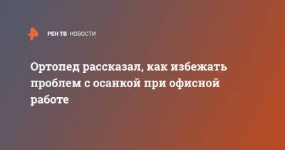 И.М.Сеченов - Константин Терновой - Ортопед рассказал, как избежать проблем с осанкой при офисной работе - ren.tv - Москва