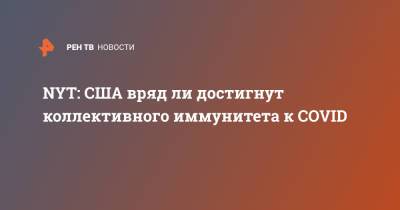 NYT: США вряд ли достигнут коллективного иммунитета к COVID - ren.tv - США - Нью-Йорк