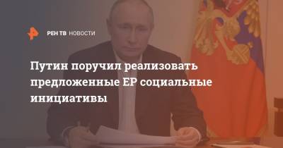 Владимир Путин - Путин поручил реализовать предложенные ЕР социальные инициативы - ren.tv - Россия