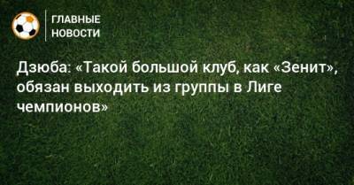 Артем Дзюба - Дзюба: «Такой большой клуб, как «Зенит», обязан выходить из группы в Лиге чемпионов» - bombardir.ru - Уфа - Тамбов